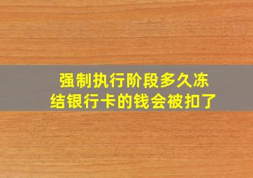 强制执行阶段多久冻结银行卡的钱会被扣了