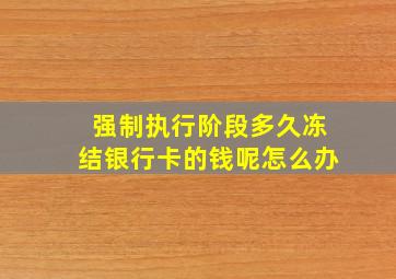 强制执行阶段多久冻结银行卡的钱呢怎么办