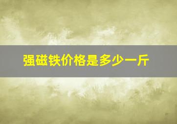 强磁铁价格是多少一斤