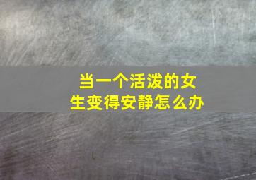 当一个活泼的女生变得安静怎么办