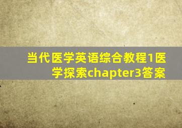 当代医学英语综合教程1医学探索chapter3答案