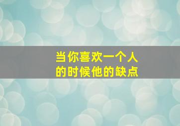 当你喜欢一个人的时候他的缺点