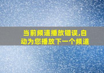 当前频道播放错误,自动为您播放下一个频道