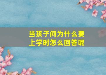 当孩子问为什么要上学时怎么回答呢