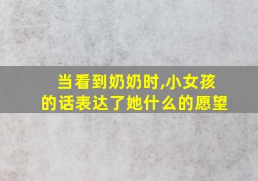 当看到奶奶时,小女孩的话表达了她什么的愿望