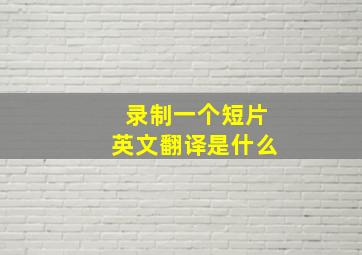 录制一个短片英文翻译是什么