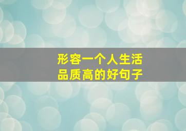 形容一个人生活品质高的好句子