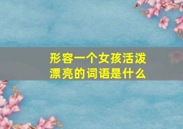 形容一个女孩活泼漂亮的词语是什么