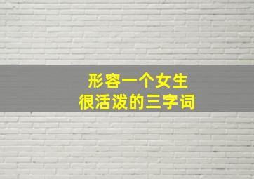 形容一个女生很活泼的三字词