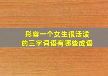 形容一个女生很活泼的三字词语有哪些成语