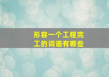 形容一个工程完工的词语有哪些