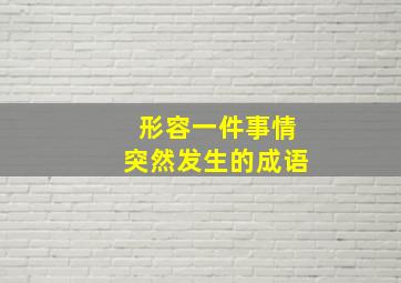 形容一件事情突然发生的成语