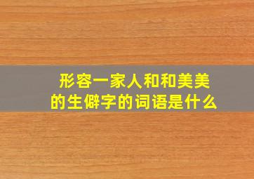 形容一家人和和美美的生僻字的词语是什么