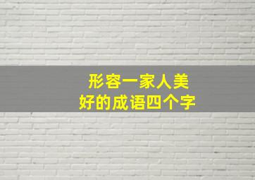 形容一家人美好的成语四个字