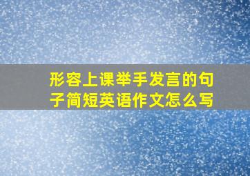 形容上课举手发言的句子简短英语作文怎么写