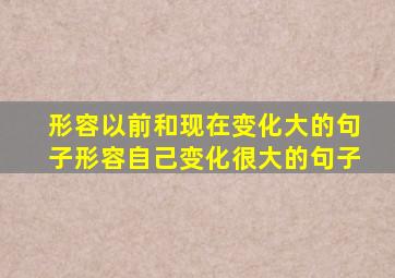 形容以前和现在变化大的句子形容自己变化很大的句子