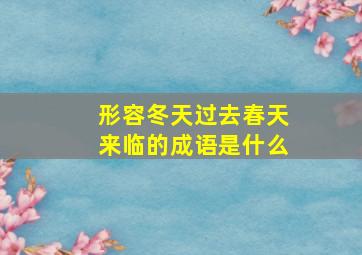 形容冬天过去春天来临的成语是什么