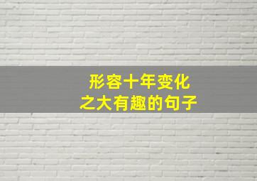 形容十年变化之大有趣的句子