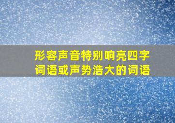 形容声音特别响亮四字词语或声势浩大的词语