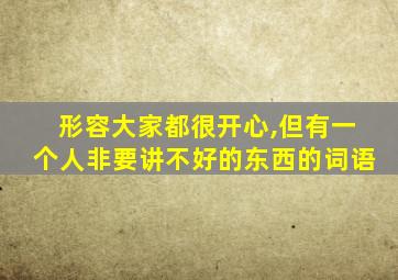 形容大家都很开心,但有一个人非要讲不好的东西的词语