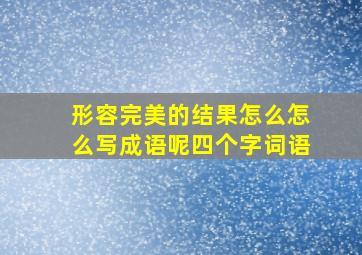 形容完美的结果怎么怎么写成语呢四个字词语