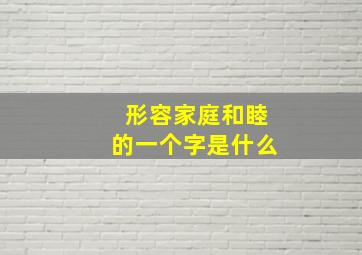 形容家庭和睦的一个字是什么