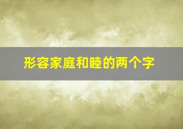 形容家庭和睦的两个字