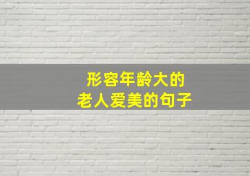 形容年龄大的老人爱美的句子