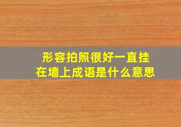 形容拍照很好一直挂在墙上成语是什么意思