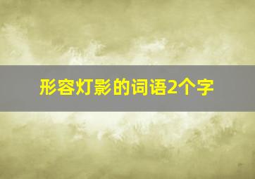 形容灯影的词语2个字