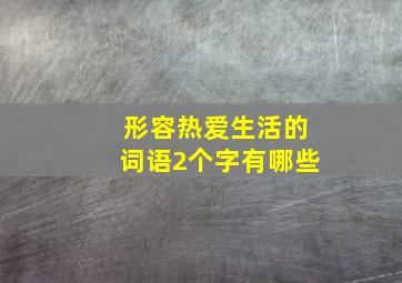 形容热爱生活的词语2个字有哪些