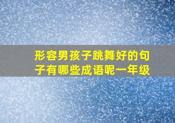 形容男孩子跳舞好的句子有哪些成语呢一年级