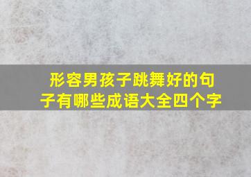 形容男孩子跳舞好的句子有哪些成语大全四个字