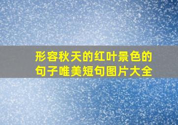 形容秋天的红叶景色的句子唯美短句图片大全