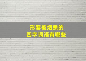 形容被烟熏的四字词语有哪些