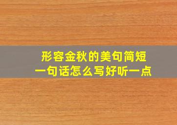 形容金秋的美句简短一句话怎么写好听一点