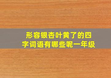 形容银杏叶黄了的四字词语有哪些呢一年级