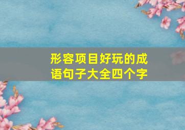 形容项目好玩的成语句子大全四个字