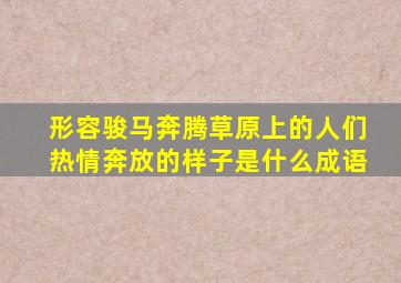 形容骏马奔腾草原上的人们热情奔放的样子是什么成语