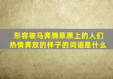 形容骏马奔腾草原上的人们热情奔放的样子的词语是什么