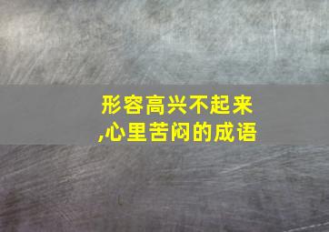 形容高兴不起来,心里苦闷的成语