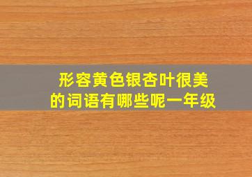 形容黄色银杏叶很美的词语有哪些呢一年级