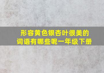 形容黄色银杏叶很美的词语有哪些呢一年级下册