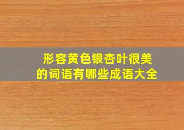 形容黄色银杏叶很美的词语有哪些成语大全