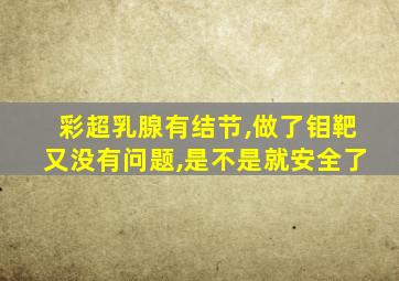 彩超乳腺有结节,做了钼靶又没有问题,是不是就安全了