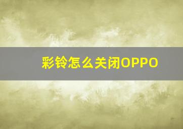 彩铃怎么关闭OPPO