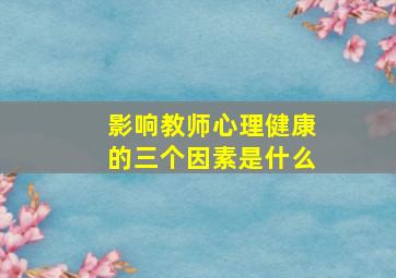 影响教师心理健康的三个因素是什么