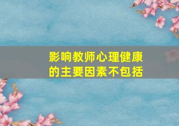 影响教师心理健康的主要因素不包括