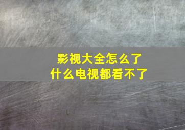 影视大全怎么了什么电视都看不了