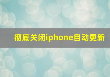 彻底关闭iphone自动更新